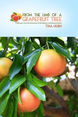 From the Limb of a Grapefruit Tree: A Woman's True-Life Adventure of Self-Reliance and Determination by Hurn, Tina