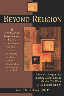 Beyond Religion: A Personal Program for Building a Spiritual Life Outside the Walls of Traditional Religion by Elkins Phd, David N.