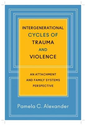 Intergenerational Cycles of Trauma and Violence: An Attachment and Family Systems Perspective by Alexander, Pamela C.