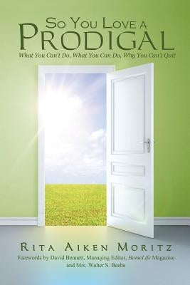So You Love a Prodigal: What You Can't Do, What You Can Do, Why You Can't Quit by Moritz, Rita Aiken