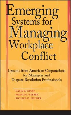 Emerging Systems for Managing Workplace Conflict: Lessons from American Corporations for Managers and Dispute Resolution Professionals by Lipsky, David B.