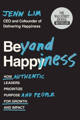Beyond Happiness: How Authentic Leaders Prioritize Purpose and People for Growth and Impact by Lim, Jenn