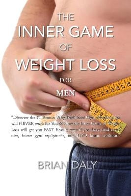 Inner Game of Weight Loss for Men: "Discover the #1 Reason Why Traditional Gym Memberships will NEVER work for You & How the Inner Game of Weight Loss by Daly, Brian