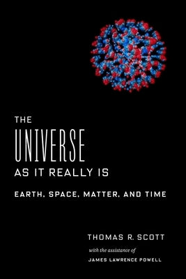 The Universe as It Really Is: Earth, Space, Matter, and Time by Scott, Thomas R.