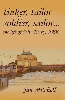 Tinker, Tailor, Soldier Sailor...: The Life of Colin Kerby, OAM by Mitchell, Jan