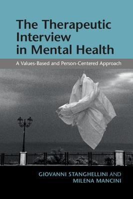 The Therapeutic Interview in Mental Health: A Values-Based and Person-Centered Approach by Stanghellini, Giovanni
