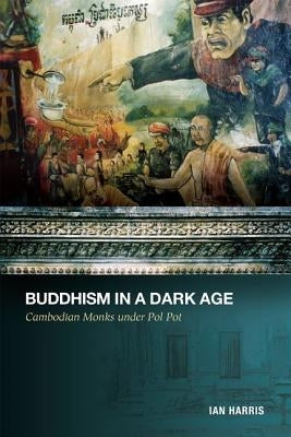 Buddhism in a Dark Age: Cambodian Monks Under Pol Pot by Harris, Ian