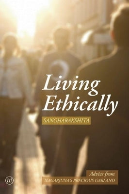 Living Ethically: Advice from Nagarjuna's Precious Garland by Sangharakshita