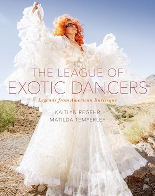 The League of Exotic Dancers: Legends from American Burlesque by Regehr, Kaitlyn