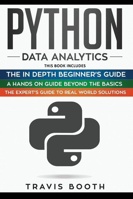 Python Data Analytics: 3 Books in 1: The Beginner's Real-World Crash Course+A Hands-on Guide Beyond The Basics+The Expert's Guide to Real-Wor by Booth, Travis