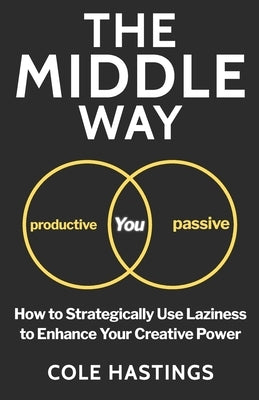 The Middle Way: How to Strategically Use Laziness to Enhance Your Creative Power by Hastings, Cole