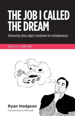 The Job I Called a Dream: Removing Shiny Object Syndrome for Entrepreneurs by Mihrzad, Aj