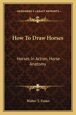 How to Draw Horses: Horses in Action, Horse Anatomy by Foster, Walter T.