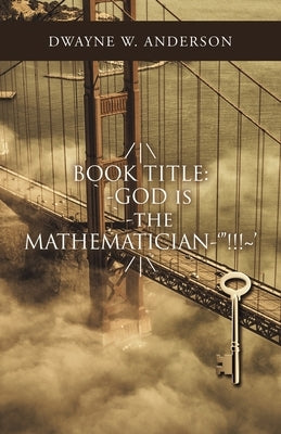 /\ Book Title: `-God Is `-The Mathematician-'!!! ' /\ by Anderson, Dwayne W.