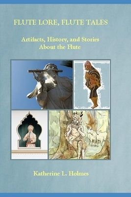 Flute Lore, Flute Tales: Artifacts, History, and Stories About the Flute by Holmes, Katherine L.