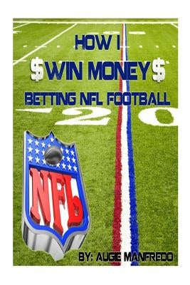 How I Make Money Betting NFL Football by Manfredo, Augie