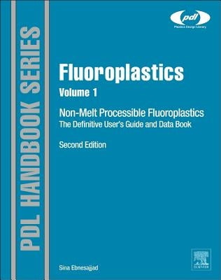 Fluoroplastics, Volume 1: Non-Melt Processible Fluoropolymers - The Definitive User's Guide and Data Book by Ebnesajjad, Sina