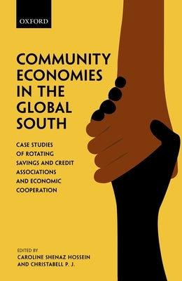 Community Economies in the Global South: Case Studies of Rotating Savings, Credit Associations, and Economic Cooperation by Shenaz Hossein, Caroline