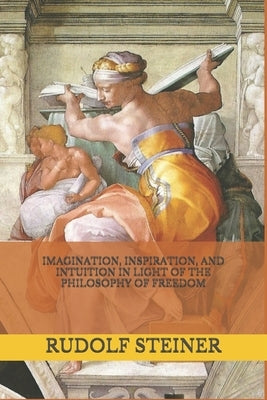Imagination, Inspiration, and Intuition in Light of The Philosophy of Freedom by Amrine, Frederick