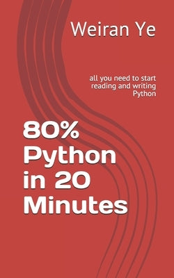 80% Python in 20 Minutes: all you need to start reading and writing Python by Ye, Weiran