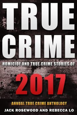 True Crime 2017: Homicide & True Crime Stories of 2017 by Lo, Rebecca