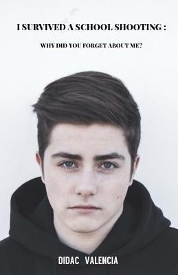 I Survived a School Shooting: Why Did You Forget about Me? by Valencia, Didac