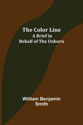 The Color Line; A Brief in Behalf of the Unborn by Benjamin Smith, William