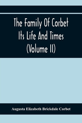 The Family Of Corbet; Its Life And Times (Volume II) by Elizabeth Brickdale Corbet, Augusta