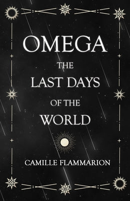Omega - The Last days of the World: With the Introductory Essay 'Distances of the Stars' by Flammarion, Camille