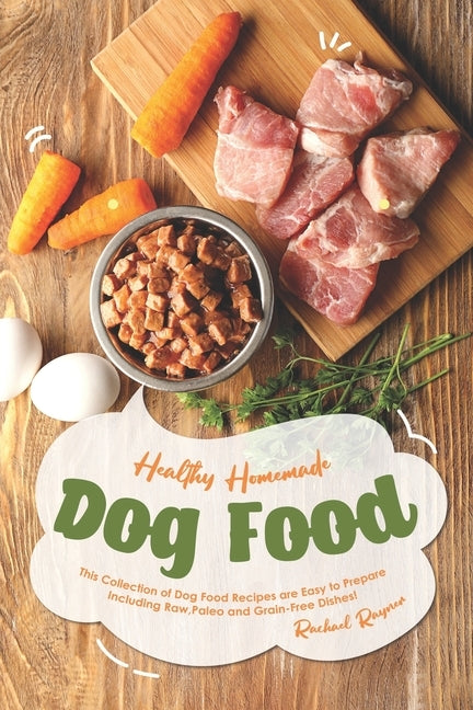 Healthy Homemade Dog Food: This Collection of Dog Food Recipes are Easy to Prepare - Including Raw, Paleo and Grain-Free Dishes! by Rayner, Rachael