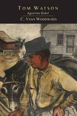 Tom Watson: Agrarian Rebel: Agrarian Rebel by Woodward, C. Vann