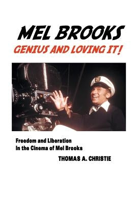 Mel Brooks: Genius and Loving It! Freedom and Liberation in the Cinema of Mel Brooks by Christie, Thomas A.
