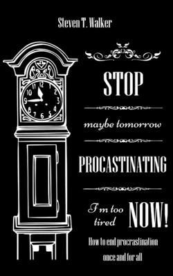 Stop Procrastinating Now!: How to end procrastination once and for all by Walker, Steven T.