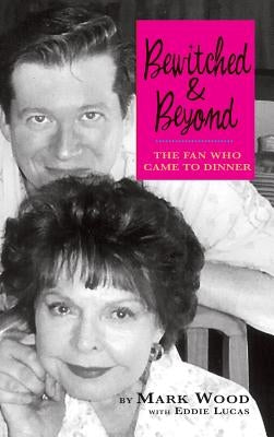 Bewitched and Beyond: The Fan Who Came to Dinner by Wood, Mark