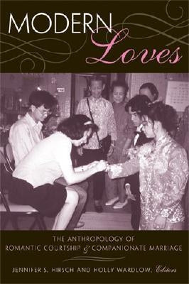 Modern Loves: The Anthropology of Romantic Courtship & Companionate Marriage by Hirsch, Jennifer Sue