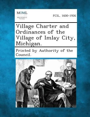 Village Charter and Ordinances of the Village of Imlay City, Michigan. by Printed by Authority of the Council