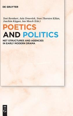 Poetics and Politics: Net Structures and Agencies in Early Modern Drama by Bernhart, Toni