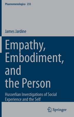 Empathy, Embodiment, and the Person: Husserlian Investigations of Social Experience and the Self by Jardine, James