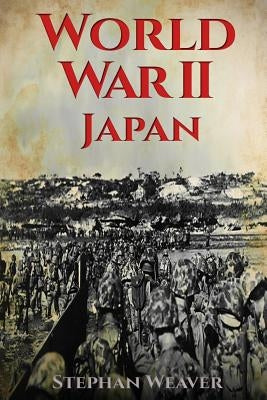 World War 2 Japan: (Pearl Harbour - Pacific Theater - Iwo Jima - Battle for the Solomon Islands - Okinawa - Nagasaki - Atomic Bomb) by Weaver, Stephan