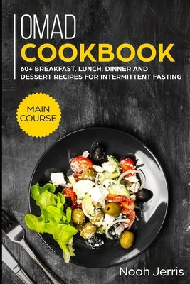 OMAD Cookbook: MAIN COURSE - 60+ Breakfast, Lunch, Dinner and Dessert Recipes for intermittent fasting by Jerris, Noah