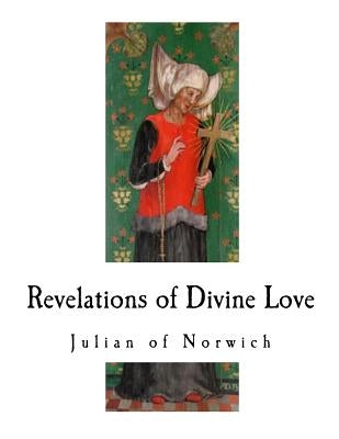 Revelations of Divine Love: A 14th-Century Book of Christian Mystical Devotions by Julian of Norwich