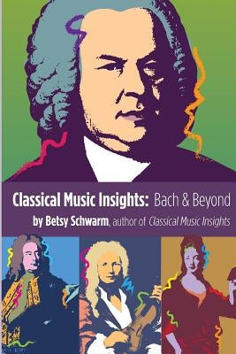 Classical Music Insights: Bach and Beyond by Schwarm, Betsy