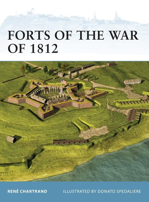 Forts of the War of 1812 by Chartrand, René