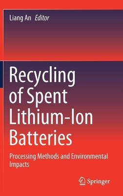 Recycling of Spent Lithium-Ion Batteries: Processing Methods and Environmental Impacts by An, Liang