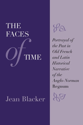 The Faces of Time: Portrayal of the Past in Old French and Latin Historical Narrative of the Anglo-Norman Regnum by Blacker, Jean