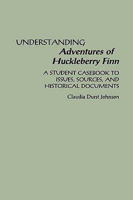 Understanding Adventures of Huckleberry Finn: A Student Casebook to Issues, Sources, and Historical Documents by Johnson, Claudia Durst