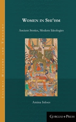 Women in Shiʿism: Ancient Stories, Modern Ideologies by Inloes, Amina
