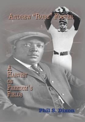Andrew ''Rube'' Foster, a Harvest on Freedom's Fields by Dixon, Phil S.