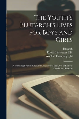 The Youth's Plutarch's Lives for Boys and Girls: Containing Brief and Accurate Accounts of the Lives of Famous Greeks and Romans by Plutarch