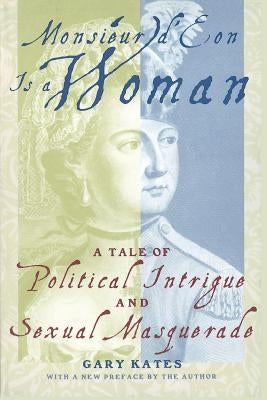 Monsieur D'Eon is a Woman: A Tale of Political Intrigue and Sexual Masquerade by Kates, Gary